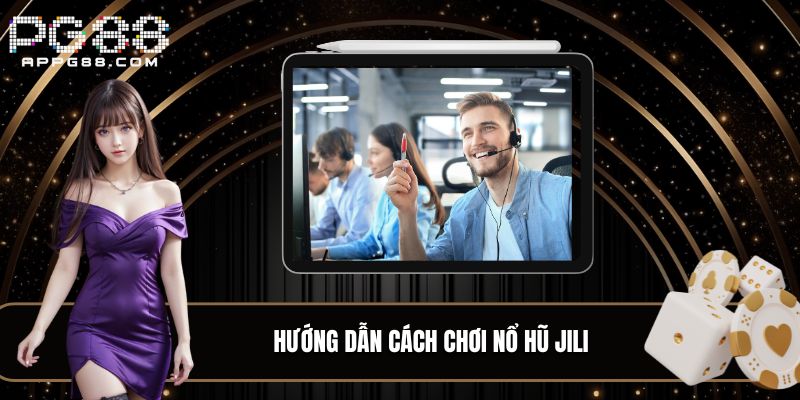 Hướng dẫn cách chơi Nổ Hũ Jili cơ bản nhất